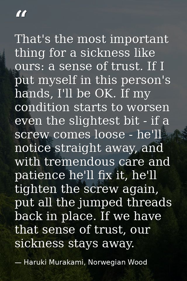 That's the most important thing for a sickness like ours: a sense of trust. If I put myself in this person's hands, I'll — Haruki Murakami, Norwegian Wood