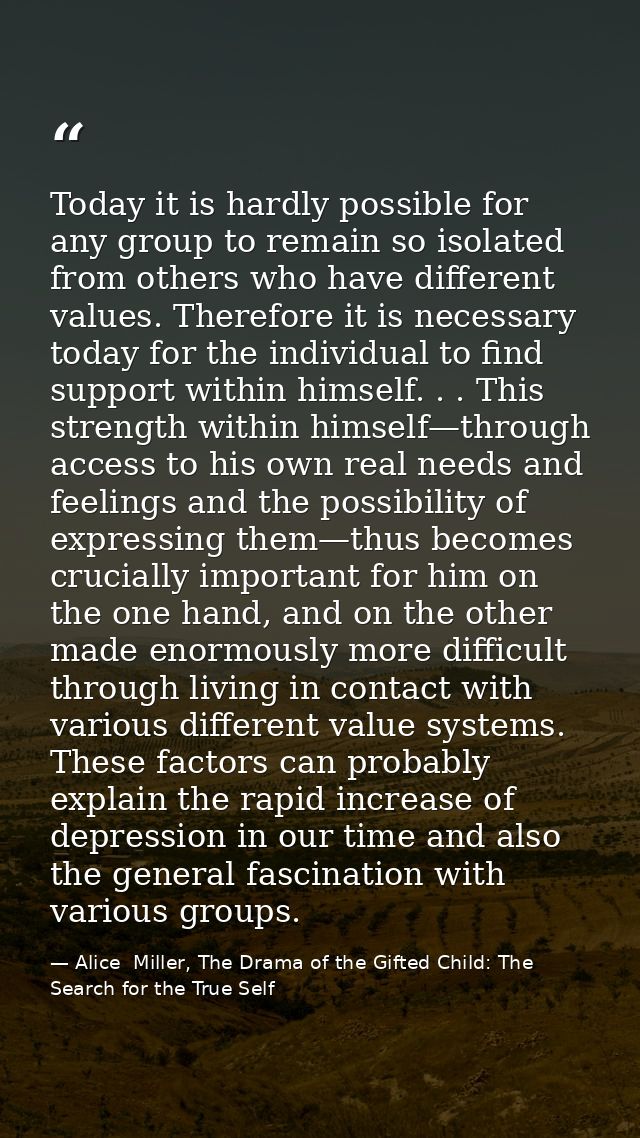 Today it is hardly possible for any group to remain so isolated from others who have different values. Therefore it is n — Alice  Miller, The Drama of the Gifted Child: The Search for the True Self