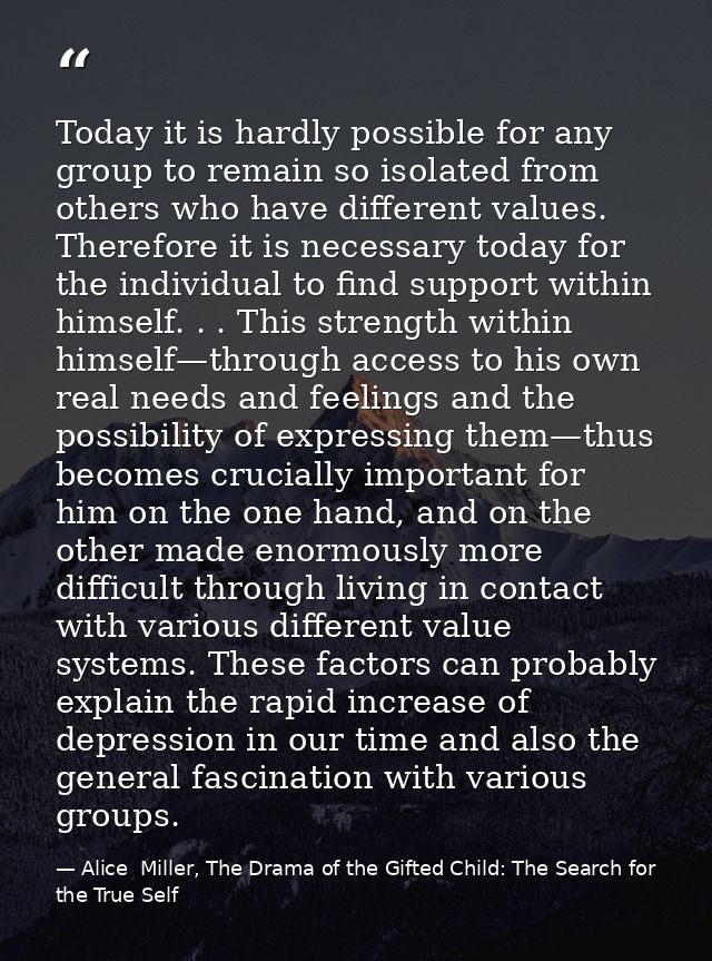 Today it is hardly possible for any group to remain so isolated from others who have different values. Therefore it is n — Alice  Miller, The Drama of the Gifted Child: The Search for the True Self