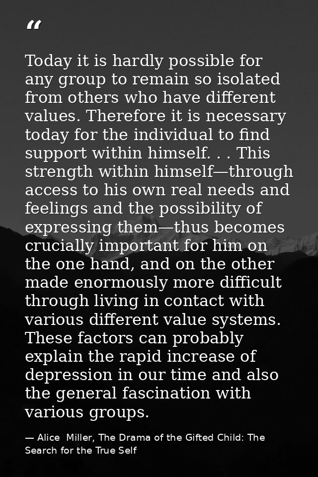 Today it is hardly possible for any group to remain so isolated from others who have different values. Therefore it is n — Alice  Miller, The Drama of the Gifted Child: The Search for the True Self