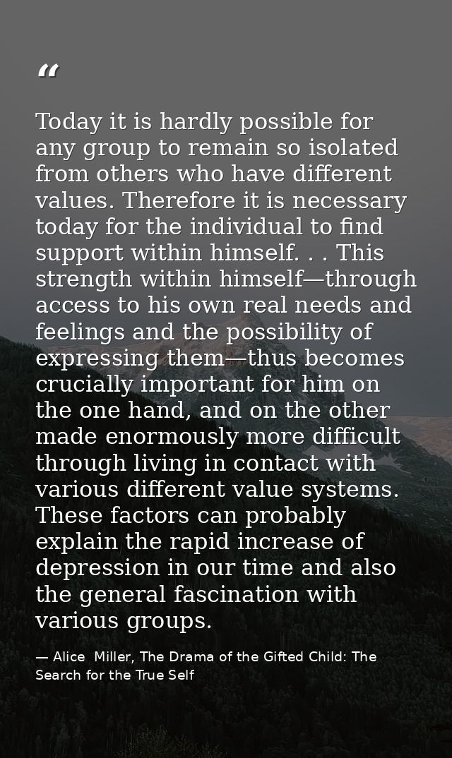 Today it is hardly possible for any group to remain so isolated from others who have different values. Therefore it is n — Alice  Miller, The Drama of the Gifted Child: The Search for the True Self