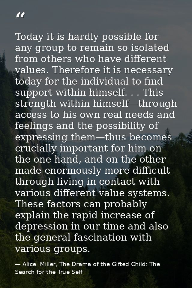 Today it is hardly possible for any group to remain so isolated from others who have different values. Therefore it is n — Alice  Miller, The Drama of the Gifted Child: The Search for the True Self