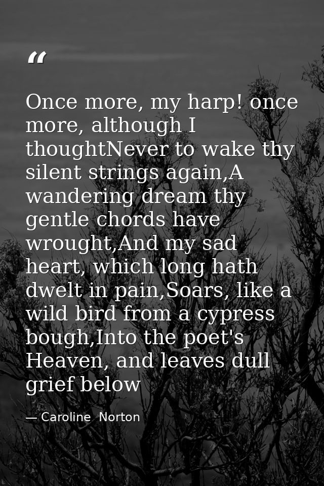 Once more, my harp! once more, although I thoughtNever to wake thy silent strings again,A wandering dream thy gentle cho — Caroline  Norton