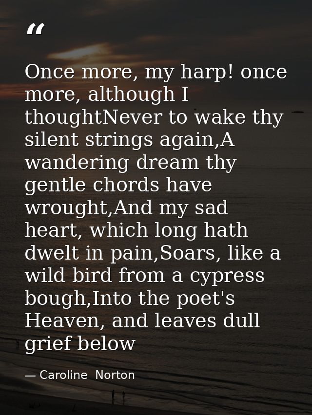 Once more, my harp! once more, although I thoughtNever to wake thy silent strings again,A wandering dream thy gentle cho — Caroline  Norton