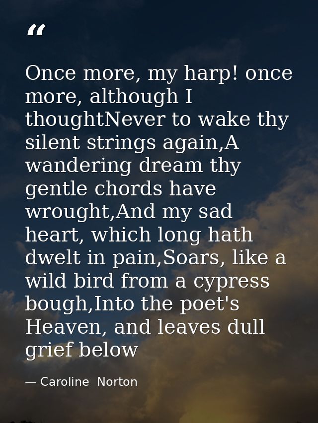 Once more, my harp! once more, although I thoughtNever to wake thy silent strings again,A wandering dream thy gentle cho — Caroline  Norton