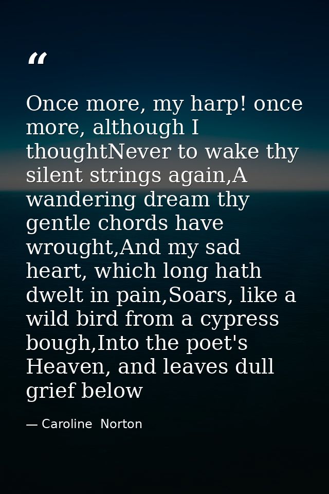 Once more, my harp! once more, although I thoughtNever to wake thy silent strings again,A wandering dream thy gentle cho — Caroline  Norton
