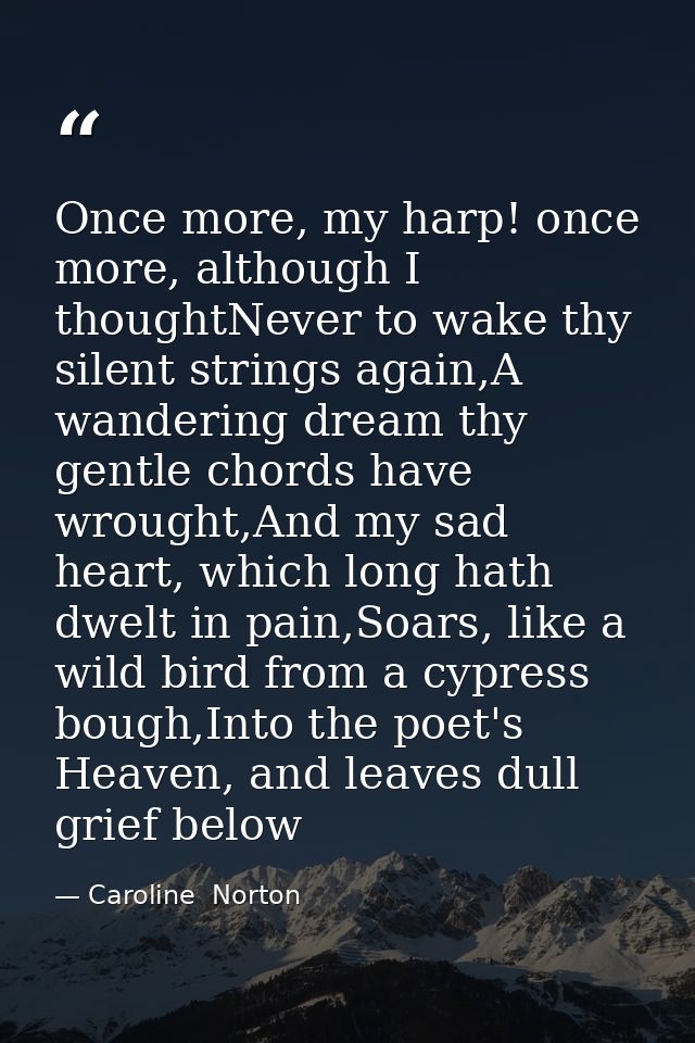 Once more, my harp! once more, although I thoughtNever to wake thy silent strings again,A wandering dream thy gentle cho — Caroline  Norton