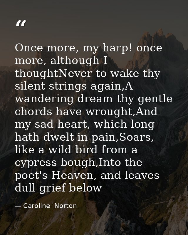 Once more, my harp! once more, although I thoughtNever to wake thy silent strings again,A wandering dream thy gentle cho — Caroline  Norton
