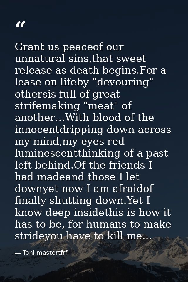 Grant us peaceof our unnatural sins,that sweet release as death begins.For a lease on lifeby "devouring" othersis full o — Toni mastertfrf