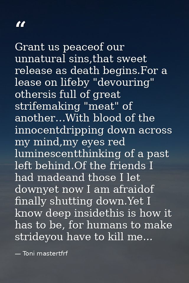 Grant us peaceof our unnatural sins,that sweet release as death begins.For a lease on lifeby "devouring" othersis full o — Toni mastertfrf