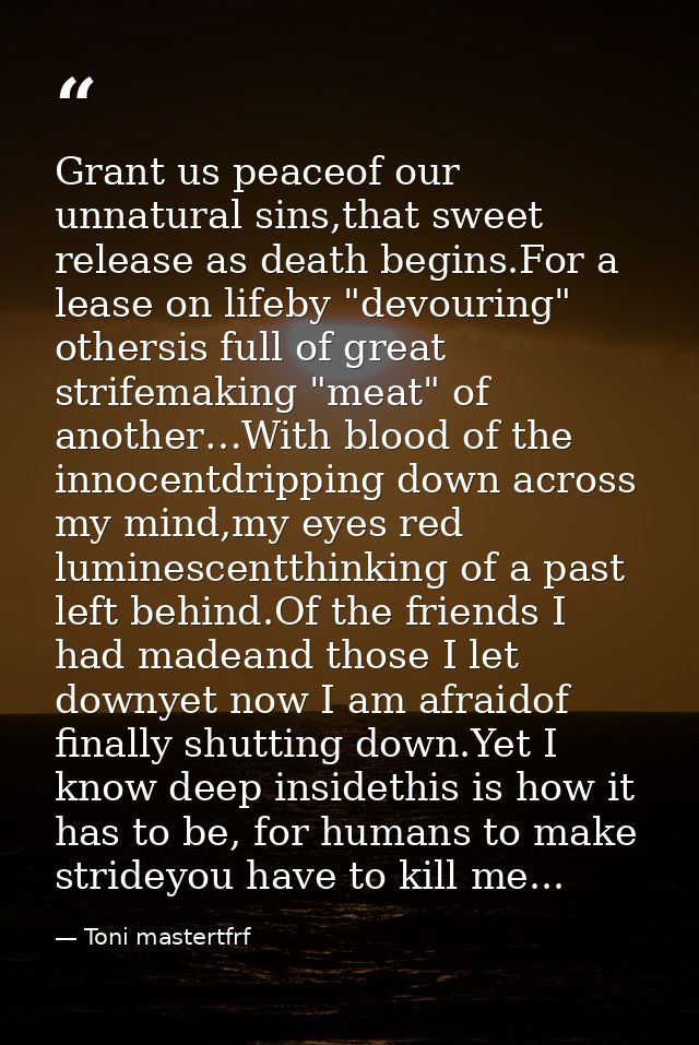 Grant us peaceof our unnatural sins,that sweet release as death begins.For a lease on lifeby "devouring" othersis full o — Toni mastertfrf