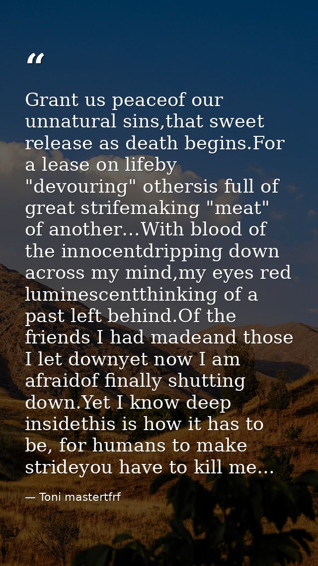 Grant us peaceof our unnatural sins,that sweet release as death begins.For a lease on lifeby "devouring" othersis full o — Toni mastertfrf