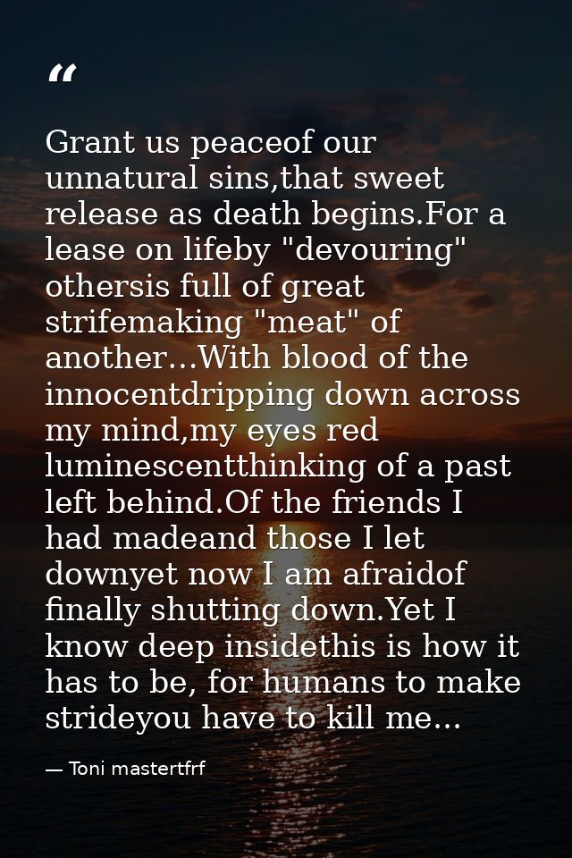 Grant us peaceof our unnatural sins,that sweet release as death begins.For a lease on lifeby "devouring" othersis full o — Toni mastertfrf