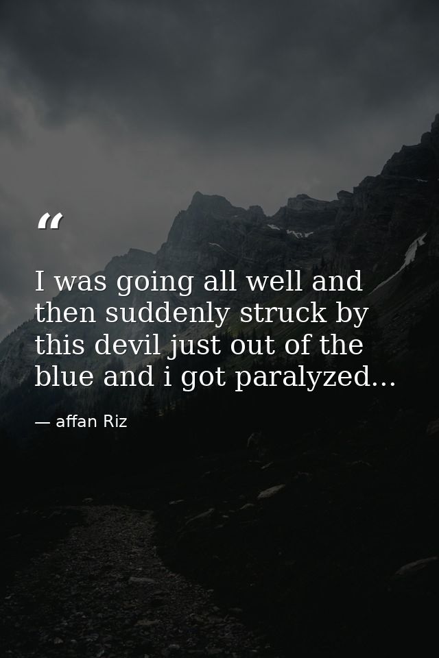 I was going all well and then suddenly struck by this devil just out of the blue and i got paralyzed... — affan Riz
