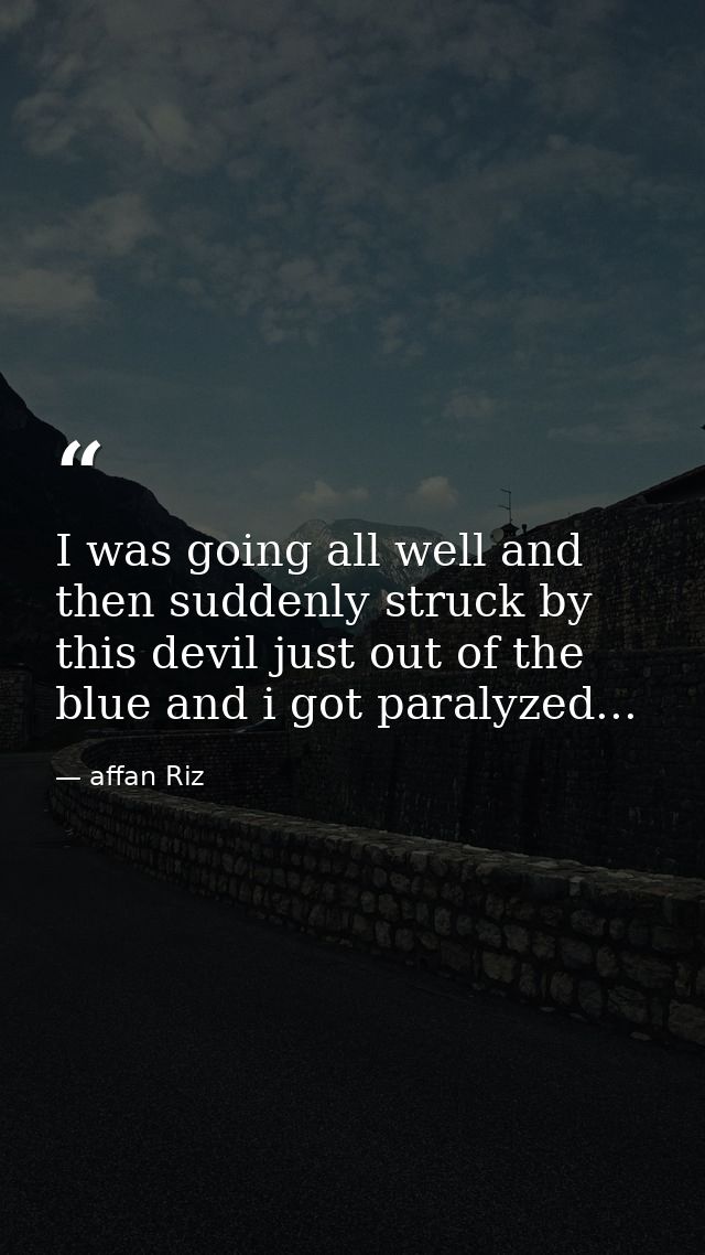 I was going all well and then suddenly struck by this devil just out of the blue and i got paralyzed... — affan Riz