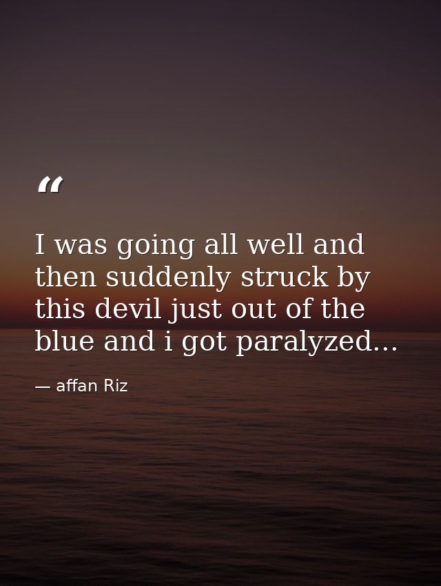 I was going all well and then suddenly struck by this devil just out of the blue and i got paralyzed... — affan Riz
