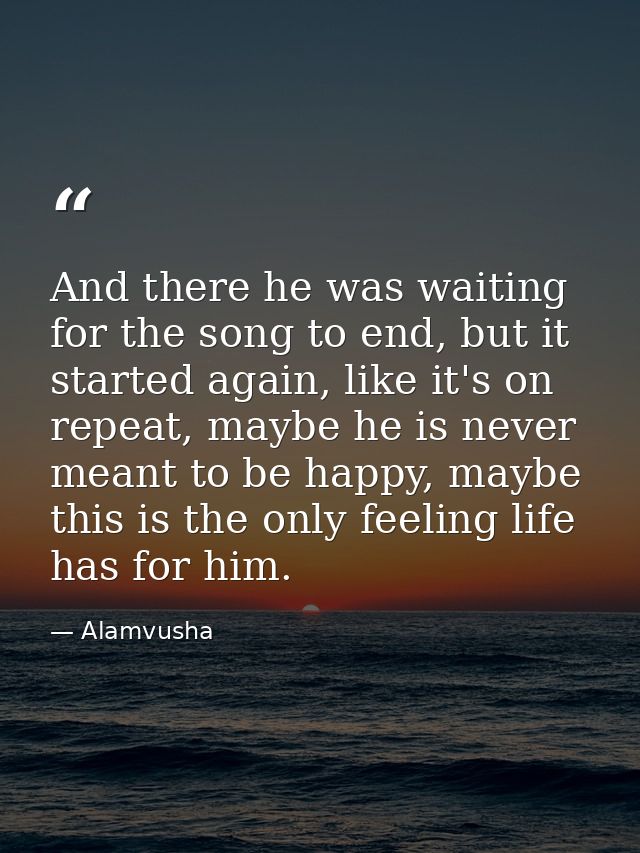 And there he was waiting for the song to end, but it started again, like it's on repeat, maybe he is never meant to be h — Alamvusha