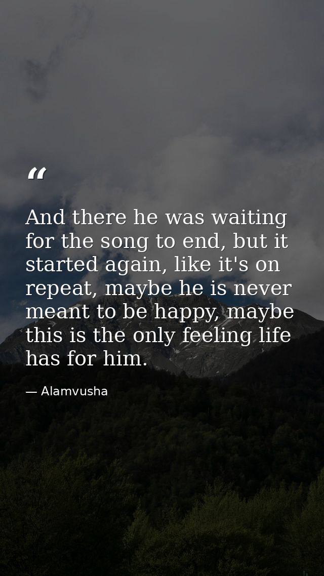 And there he was waiting for the song to end, but it started again, like it's on repeat, maybe he is never meant to be h — Alamvusha
