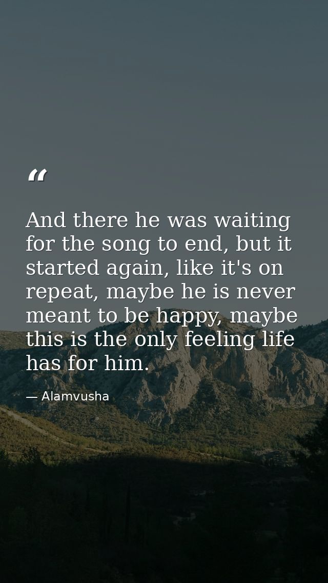 And there he was waiting for the song to end, but it started again, like it's on repeat, maybe he is never meant to be h — Alamvusha