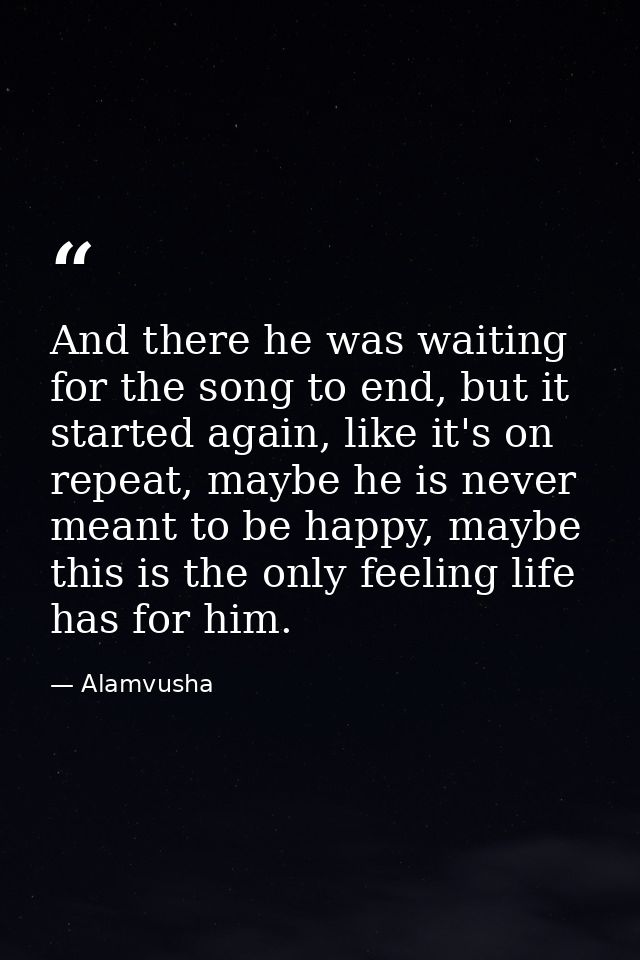 And there he was waiting for the song to end, but it started again, like it's on repeat, maybe he is never meant to be h — Alamvusha