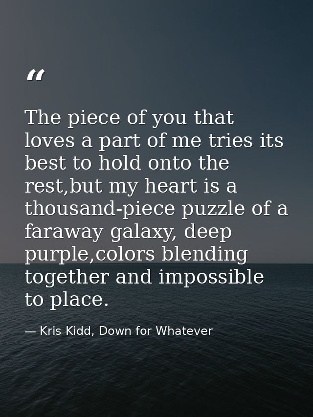 The piece of you that loves a part of me tries its best to hold onto the rest,but my heart is a thousand-piece puzzle of — Kris Kidd, Down for Whatever