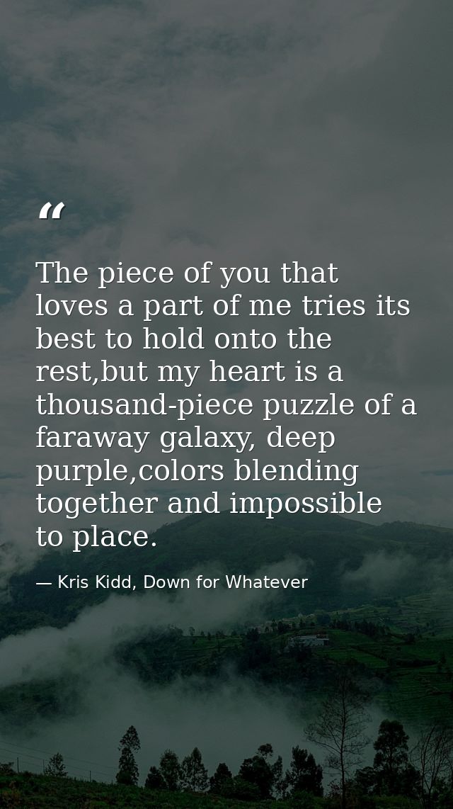The piece of you that loves a part of me tries its best to hold onto the rest,but my heart is a thousand-piece puzzle of — Kris Kidd, Down for Whatever