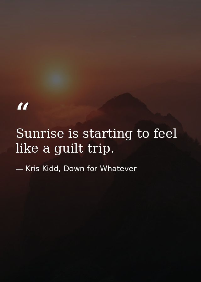 Sunrise is starting to feel like a guilt trip. — Kris Kidd, Down for Whatever