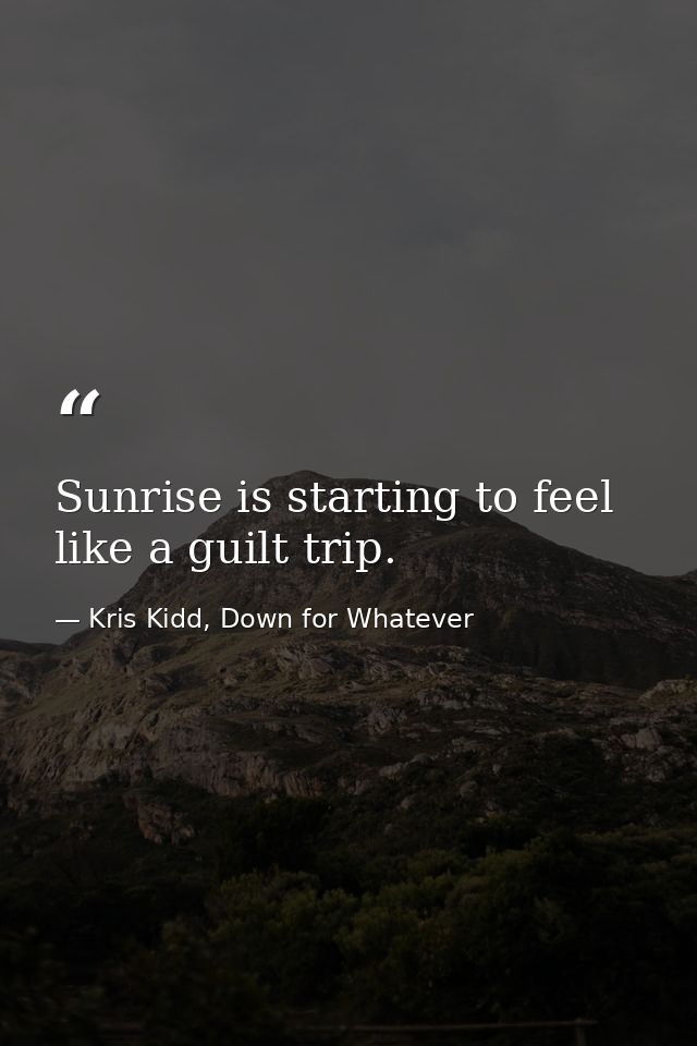 Sunrise is starting to feel like a guilt trip. — Kris Kidd, Down for Whatever