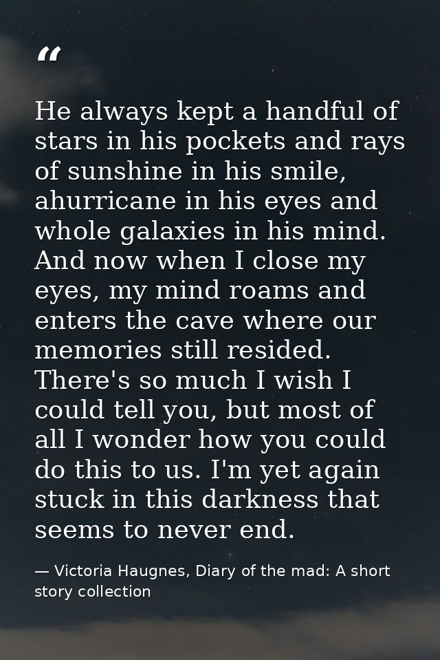 He always kept a handful of stars in his pockets and rays of sunshine in his smile, ahurricane in his eyes and whole gal — Victoria Haugnes, Diary of the mad: A short story collection