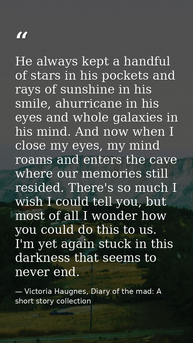 He always kept a handful of stars in his pockets and rays of sunshine in his smile, ahurricane in his eyes and whole gal — Victoria Haugnes, Diary of the mad: A short story collection