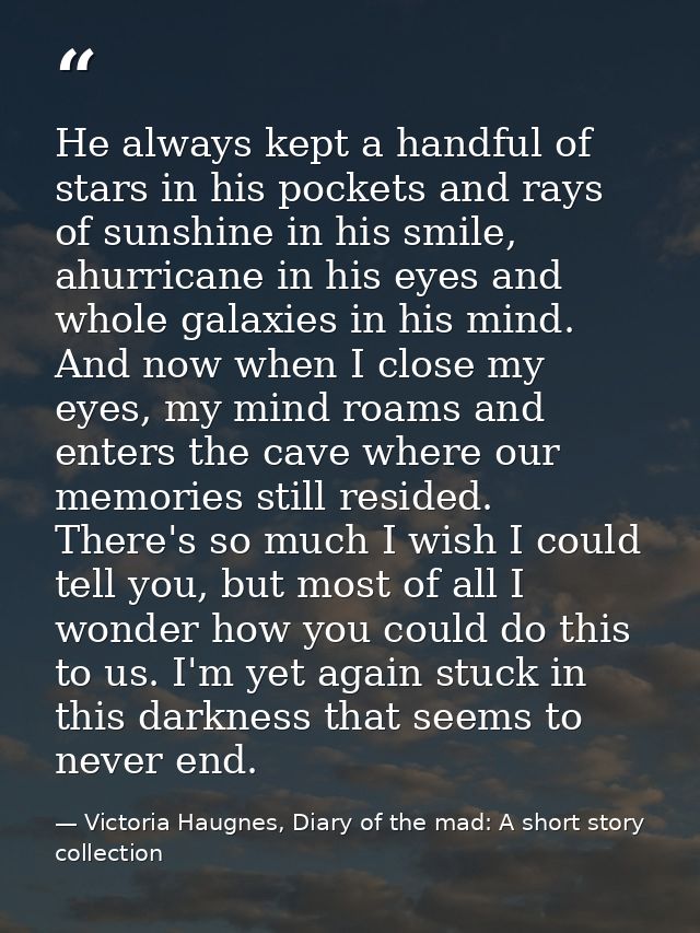 He always kept a handful of stars in his pockets and rays of sunshine in his smile, ahurricane in his eyes and whole gal — Victoria Haugnes, Diary of the mad: A short story collection