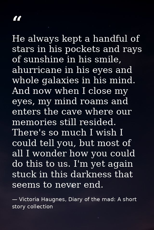 He always kept a handful of stars in his pockets and rays of sunshine in his smile, ahurricane in his eyes and whole gal — Victoria Haugnes, Diary of the mad: A short story collection