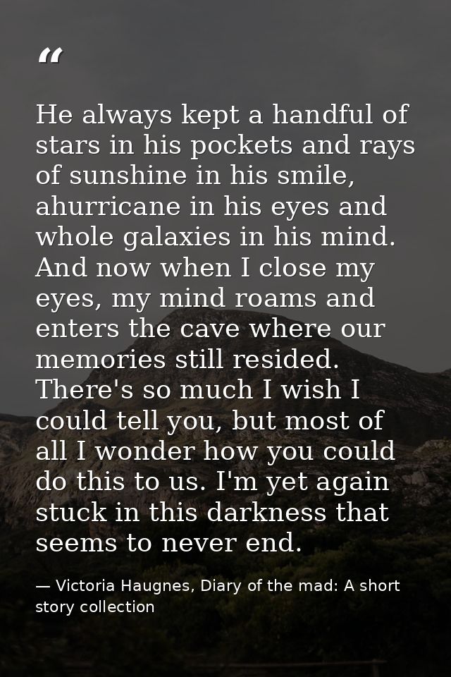 He always kept a handful of stars in his pockets and rays of sunshine in his smile, ahurricane in his eyes and whole gal — Victoria Haugnes, Diary of the mad: A short story collection
