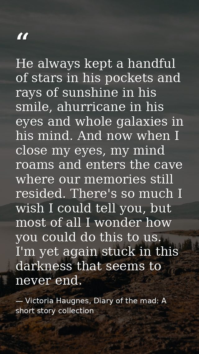 He always kept a handful of stars in his pockets and rays of sunshine in his smile, ahurricane in his eyes and whole gal — Victoria Haugnes, Diary of the mad: A short story collection