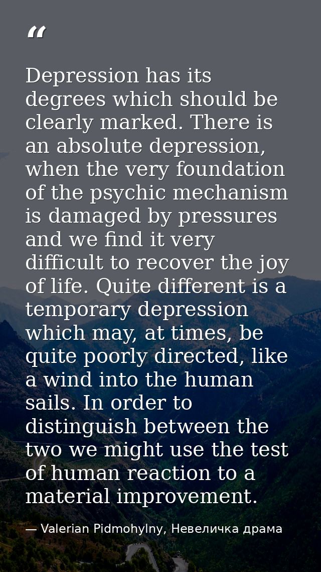 Depression has its degrees which should be clearly marked. There is an absolute depression, when the very foundation of  — Valerian Pidmohylny, Невеличка драма