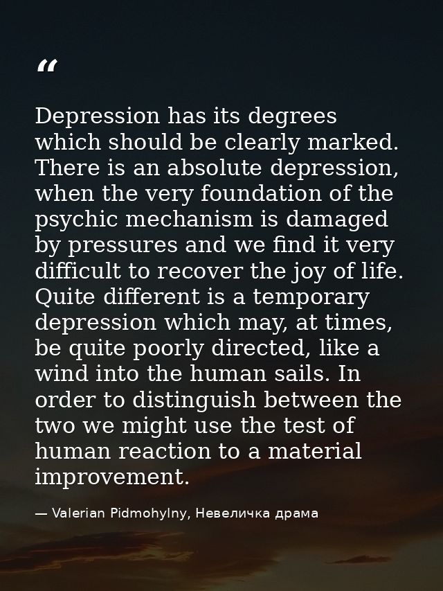 Depression has its degrees which should be clearly marked. There is an absolute depression, when the very foundation of  — Valerian Pidmohylny, Невеличка драма