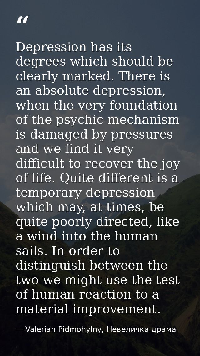 Depression has its degrees which should be clearly marked. There is an absolute depression, when the very foundation of  — Valerian Pidmohylny, Невеличка драма