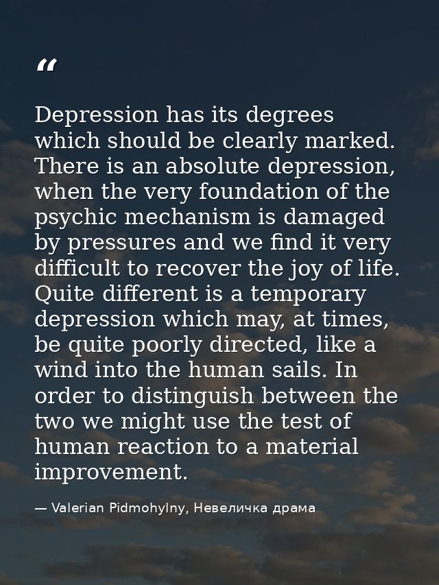 Depression has its degrees which should be clearly marked. There is an absolute depression, when the very foundation of  — Valerian Pidmohylny, Невеличка драма