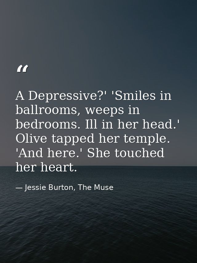 A Depressive?' 'Smiles in ballrooms, weeps in bedrooms. Ill in her head.' Olive tapped her temple. 'And here.' She touch — Jessie Burton, The Muse
