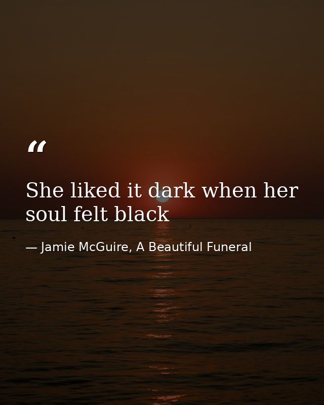 She liked it dark when her soul felt black — Jamie McGuire, A Beautiful Funeral