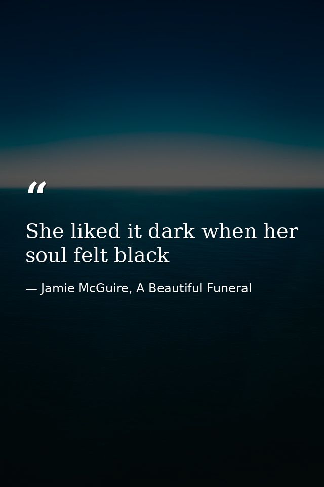 She liked it dark when her soul felt black — Jamie McGuire, A Beautiful Funeral