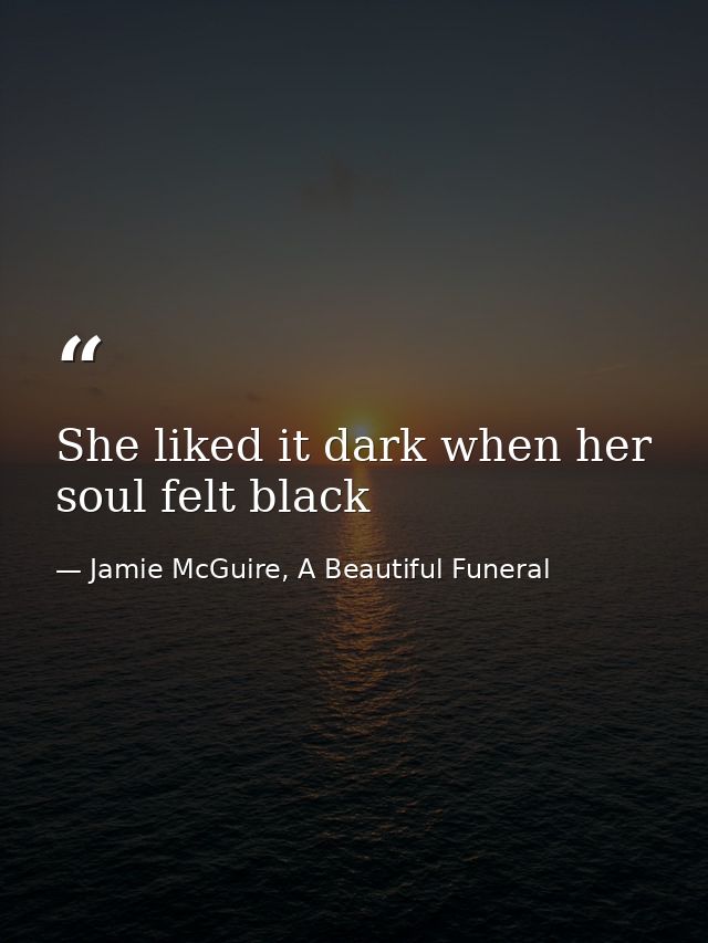 She liked it dark when her soul felt black — Jamie McGuire, A Beautiful Funeral