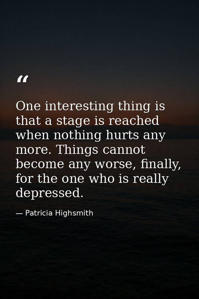 One interesting thing is that a stage is reached when nothing hurts any more. Things cannot become any worse, finally, f — Patricia Highsmith