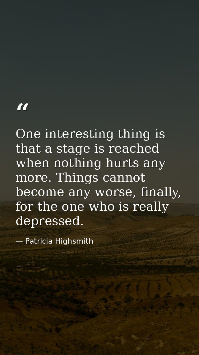 One interesting thing is that a stage is reached when nothing hurts any more. Things cannot become any worse, finally, f — Patricia Highsmith