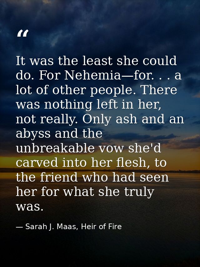 It was the least she could do. For Nehemia—for. . . a lot of other people. There was nothing left in her, not really. On — Sarah J. Maas, Heir of Fire