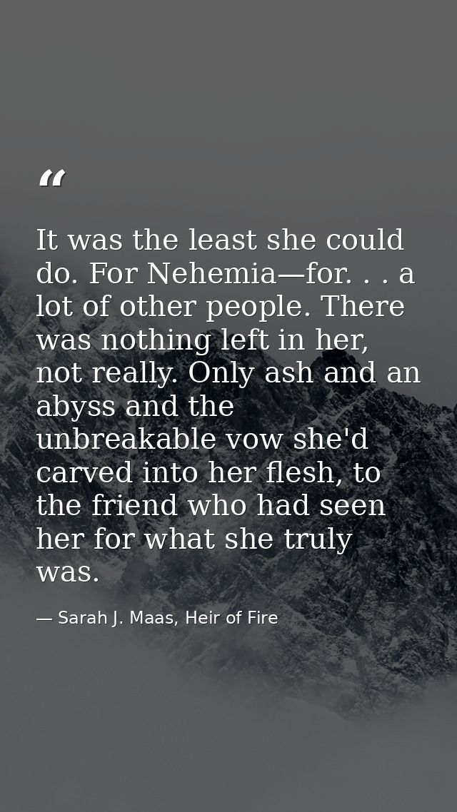 It was the least she could do. For Nehemia—for. . . a lot of other people. There was nothing left in her, not really. On — Sarah J. Maas, Heir of Fire