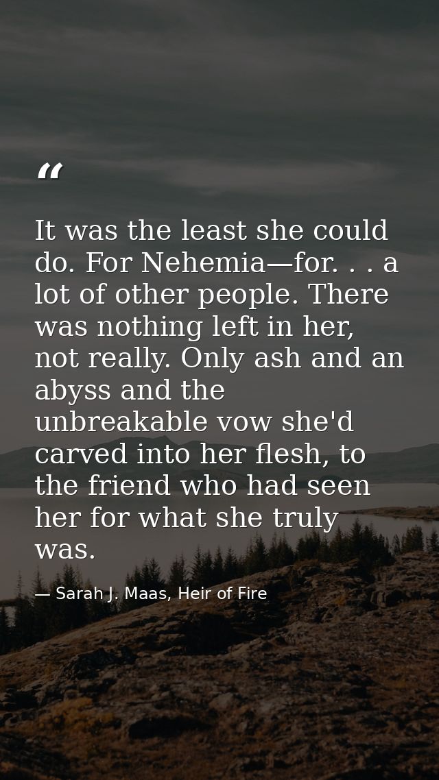 It was the least she could do. For Nehemia—for. . . a lot of other people. There was nothing left in her, not really. On — Sarah J. Maas, Heir of Fire