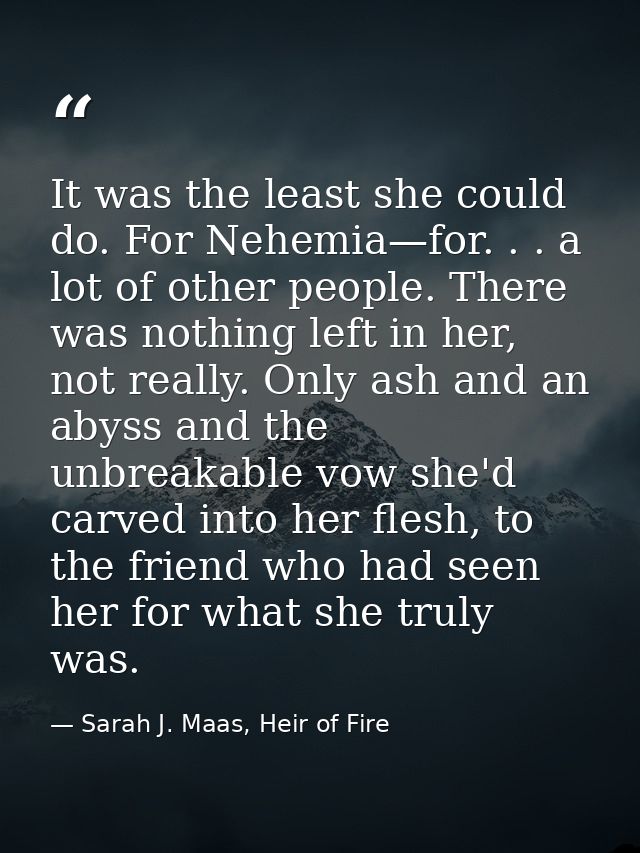 It was the least she could do. For Nehemia—for. . . a lot of other people. There was nothing left in her, not really. On — Sarah J. Maas, Heir of Fire