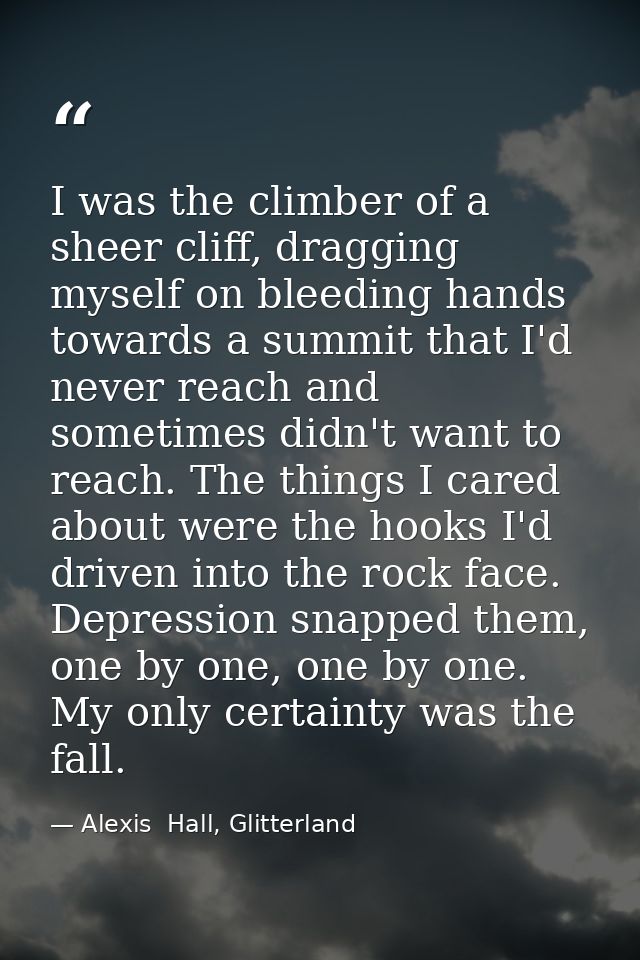I was the climber of a sheer cliff, dragging myself on bleeding hands towards a summit that I'd never reach and sometime — Alexis  Hall, Glitterland