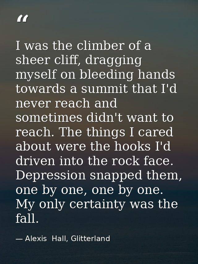 I was the climber of a sheer cliff, dragging myself on bleeding hands towards a summit that I'd never reach and sometime — Alexis  Hall, Glitterland